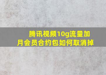 腾讯视频10g流量加月会员合约包如何取消掉