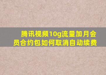 腾讯视频10g流量加月会员合约包如何取消自动续费