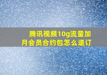 腾讯视频10g流量加月会员合约包怎么退订