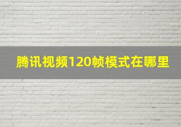 腾讯视频120帧模式在哪里