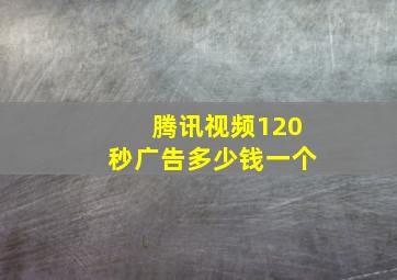 腾讯视频120秒广告多少钱一个