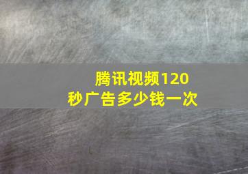 腾讯视频120秒广告多少钱一次