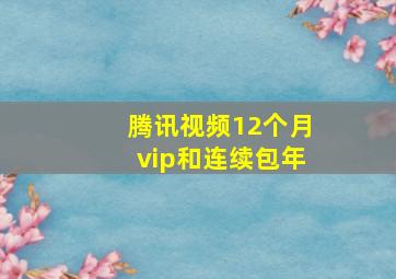 腾讯视频12个月vip和连续包年