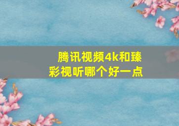 腾讯视频4k和臻彩视听哪个好一点