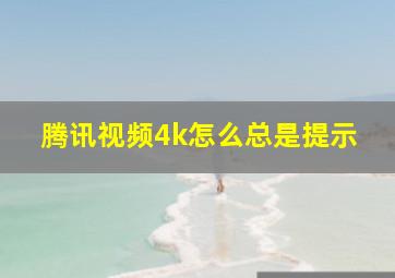 腾讯视频4k怎么总是提示