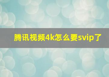 腾讯视频4k怎么要svip了