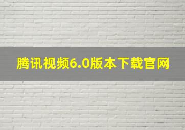 腾讯视频6.0版本下载官网