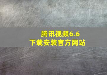 腾讯视频6.6下载安装官方网站