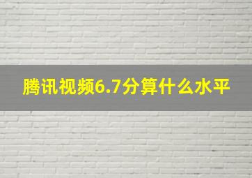 腾讯视频6.7分算什么水平