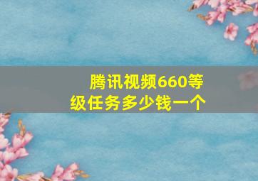 腾讯视频660等级任务多少钱一个