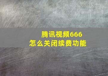 腾讯视频666怎么关闭续费功能