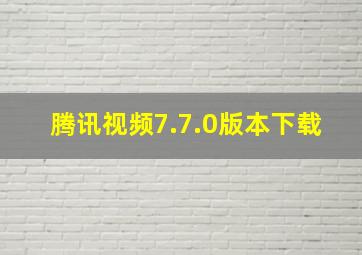 腾讯视频7.7.0版本下载