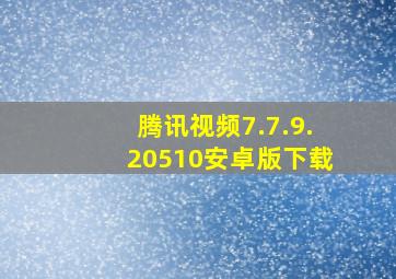 腾讯视频7.7.9.20510安卓版下载