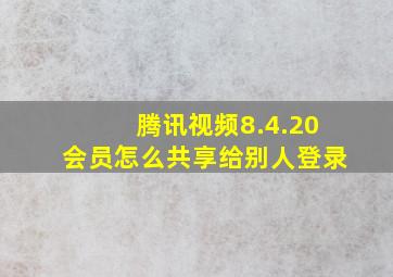 腾讯视频8.4.20会员怎么共享给别人登录