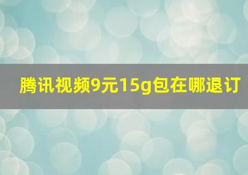 腾讯视频9元15g包在哪退订