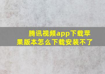 腾讯视频app下载苹果版本怎么下载安装不了