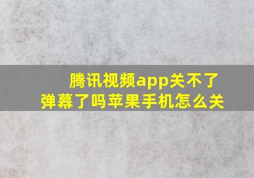 腾讯视频app关不了弹幕了吗苹果手机怎么关