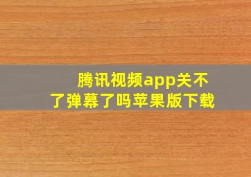 腾讯视频app关不了弹幕了吗苹果版下载