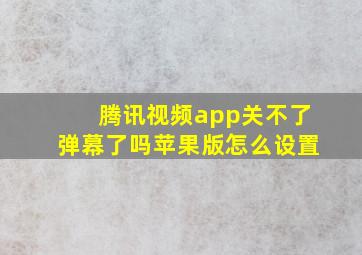 腾讯视频app关不了弹幕了吗苹果版怎么设置