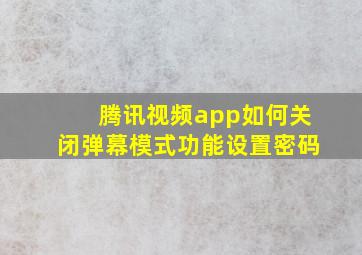 腾讯视频app如何关闭弹幕模式功能设置密码