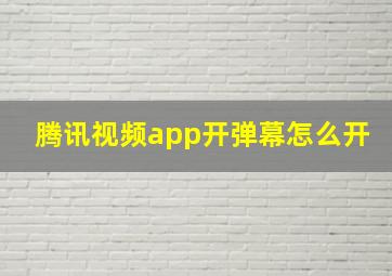 腾讯视频app开弹幕怎么开