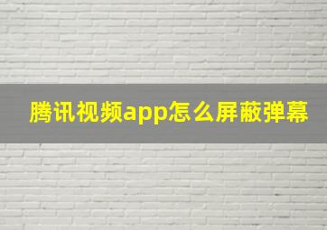 腾讯视频app怎么屏蔽弹幕