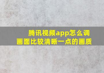 腾讯视频app怎么调画面比较清晰一点的画质