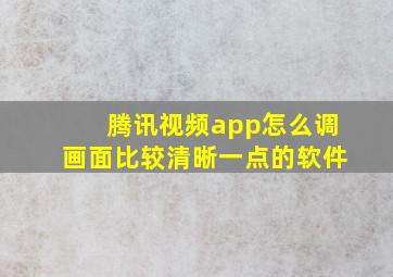 腾讯视频app怎么调画面比较清晰一点的软件