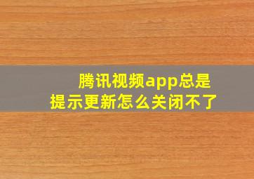 腾讯视频app总是提示更新怎么关闭不了