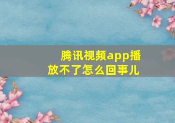 腾讯视频app播放不了怎么回事儿