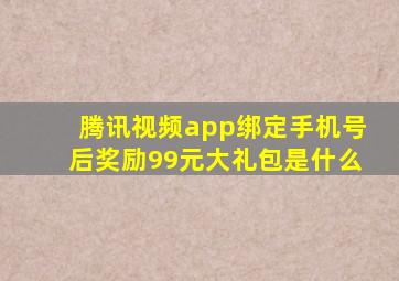 腾讯视频app绑定手机号后奖励99元大礼包是什么