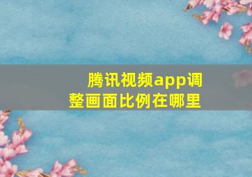 腾讯视频app调整画面比例在哪里