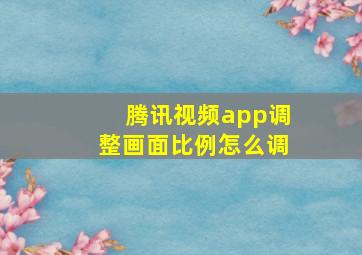 腾讯视频app调整画面比例怎么调