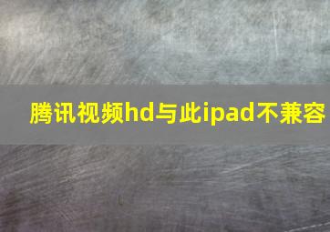 腾讯视频hd与此ipad不兼容