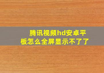 腾讯视频hd安卓平板怎么全屏显示不了了