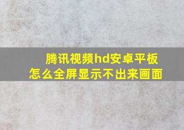 腾讯视频hd安卓平板怎么全屏显示不出来画面