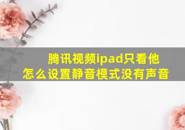 腾讯视频ipad只看他怎么设置静音模式没有声音