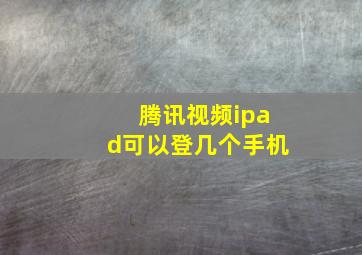 腾讯视频ipad可以登几个手机