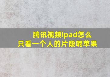 腾讯视频ipad怎么只看一个人的片段呢苹果