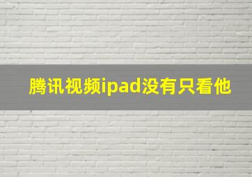 腾讯视频ipad没有只看他