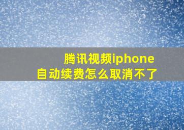 腾讯视频iphone自动续费怎么取消不了