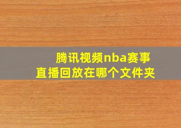 腾讯视频nba赛事直播回放在哪个文件夹