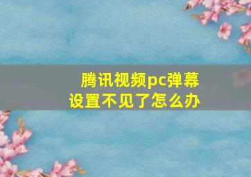 腾讯视频pc弹幕设置不见了怎么办