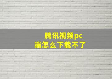 腾讯视频pc端怎么下载不了