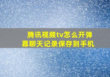 腾讯视频tv怎么开弹幕聊天记录保存到手机