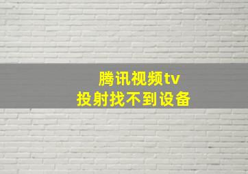 腾讯视频tv投射找不到设备