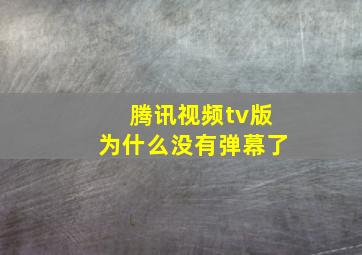 腾讯视频tv版为什么没有弹幕了