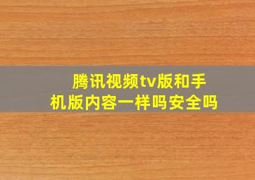 腾讯视频tv版和手机版内容一样吗安全吗