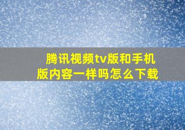 腾讯视频tv版和手机版内容一样吗怎么下载