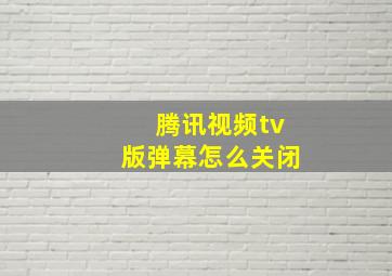 腾讯视频tv版弹幕怎么关闭